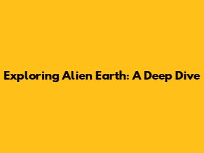 Exploring Alien Earth: A Deep Dive
