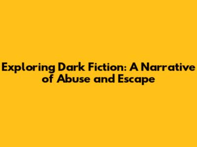 Exploring Dark Fiction: A Narrative of Abuse and Escape