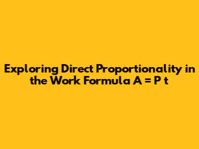 Exploring Direct Proportionality in the Work Formula A = P * t