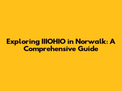 Exploring IIIOHIO in Norwalk: A Comprehensive Guide