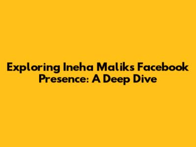Exploring Ineha Malik's Facebook Presence: A Deep Dive