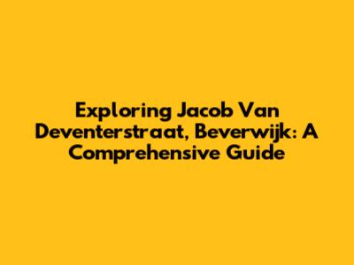 Exploring Jacob Van Deventerstraat, Beverwijk: A Comprehensive Guide