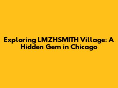 Exploring LMZHSMITH Village: A Hidden Gem in Chicago