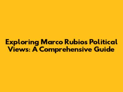 Exploring Marco Rubio's Political Views: A Comprehensive Guide