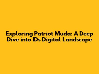 Exploring Patriot Muda: A Deep Dive into ID's Digital Landscape