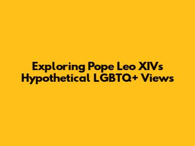 Exploring Pope Leo XIV's Hypothetical LGBTQ+ Views