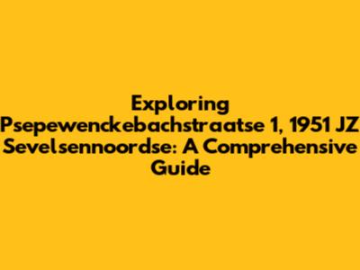 Exploring Psepewenckebachstraatse 1, 1951 JZ Sevelsennoordse: A Comprehensive Guide