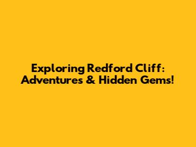 Exploring Redford Cliff: Adventures & Hidden Gems!