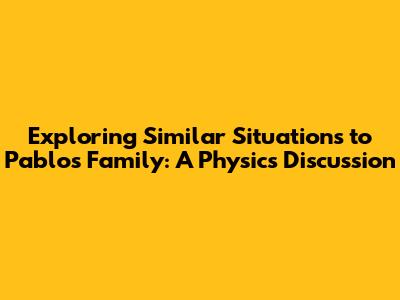 Exploring Similar Situations to Pablo's Family: A Physics Discussion