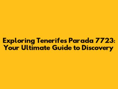Exploring Tenerife's Parada 7723: Your Ultimate Guide to Discovery