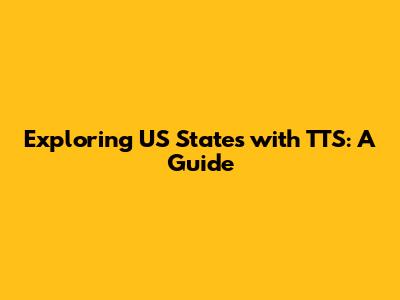 Exploring US States with TTS: A Guide