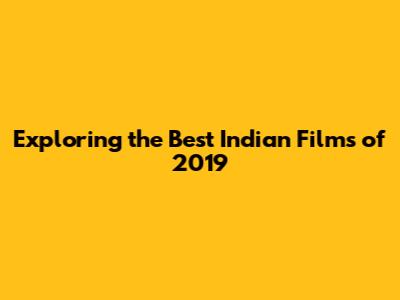 Exploring the Best Indian Films of 2019