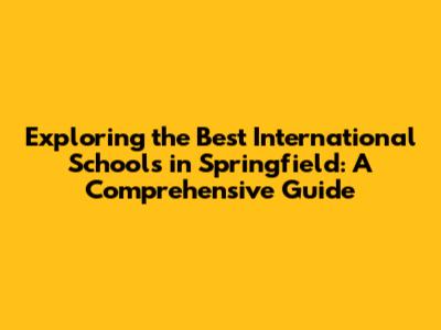 Exploring the Best International Schools in Springfield: A Comprehensive Guide