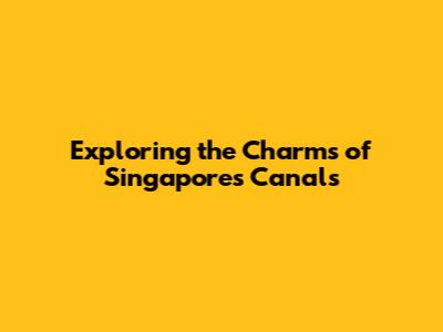 Exploring the Charms of Singapore's Canals