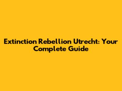 Extinction Rebellion Utrecht: Your Complete Guide