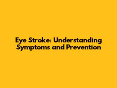 Eye Stroke: Understanding Symptoms and Prevention