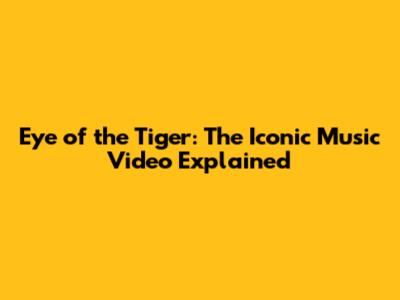 Eye of the Tiger: The Iconic Music Video Explained