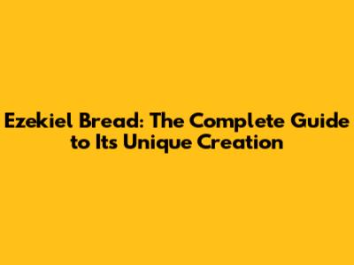 Ezekiel Bread: The Complete Guide to Its Unique Creation