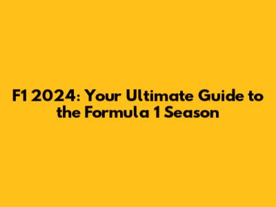 F1 2024: Your Ultimate Guide to the Formula 1 Season
