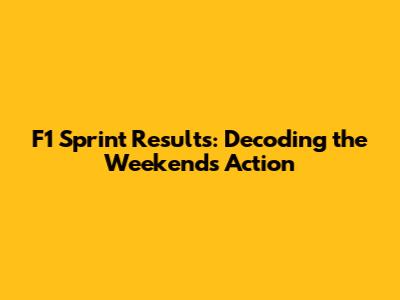 F1 Sprint Results: Decoding the Weekend's Action