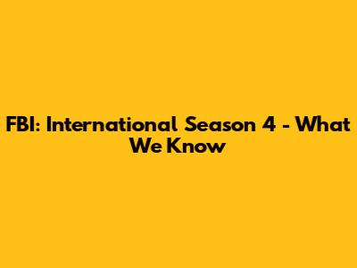 FBI: International Season 4 - What We Know