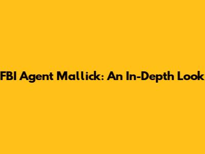 FBI Agent Mallick: An In-Depth Look