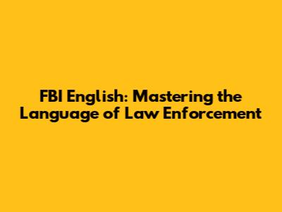 FBI English: Mastering the Language of Law Enforcement