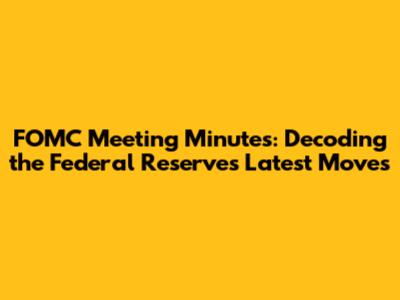 FOMC Meeting Minutes: Decoding the Federal Reserve's Latest Moves