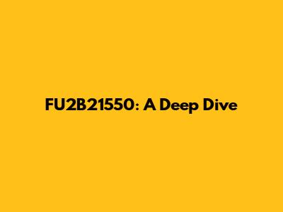 FU2B21550: A Deep Dive