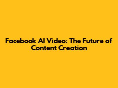 Facebook AI Video: The Future of Content Creation