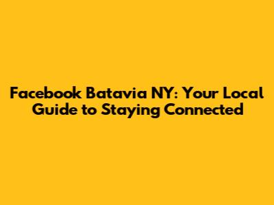 Facebook Batavia NY: Your Local Guide to Staying Connected