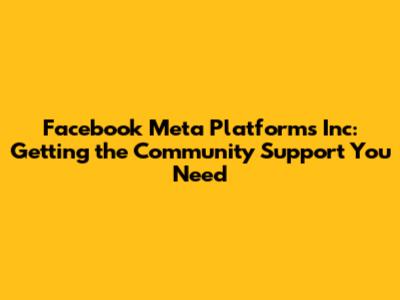 Facebook Meta Platforms Inc: Getting the Community Support You Need