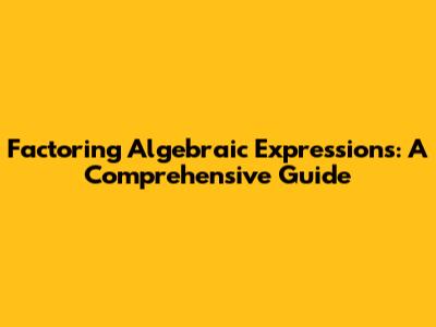 Factoring Algebraic Expressions: A Comprehensive Guide