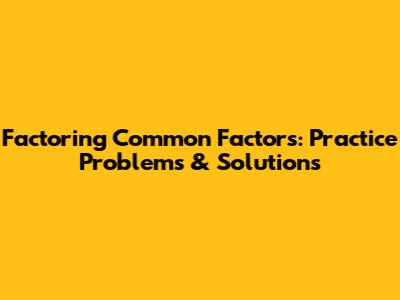 Factoring Common Factors: Practice Problems & Solutions