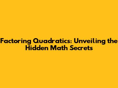 Factoring Quadratics: Unveiling the Hidden Math Secrets