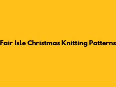 Fair Isle Christmas Knitting Patterns