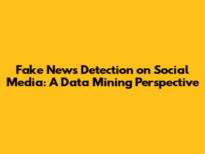 Fake News Detection on Social Media: A Data Mining Perspective