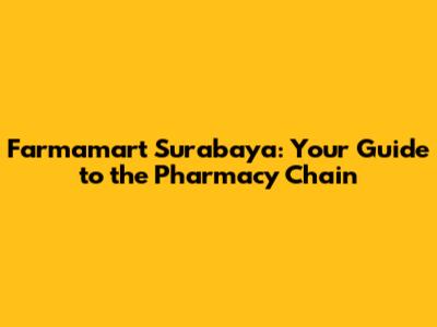 Farmamart Surabaya: Your Guide to the Pharmacy Chain