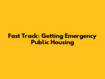 Fast Track: Getting Emergency Public Housing