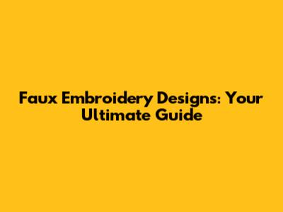 Faux Embroidery Designs: Your Ultimate Guide