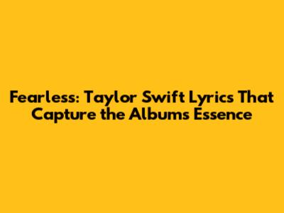 Fearless: Taylor Swift Lyrics That Capture the Album's Essence