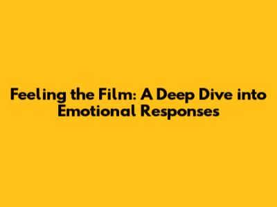 Feeling the Film: A Deep Dive into Emotional Responses