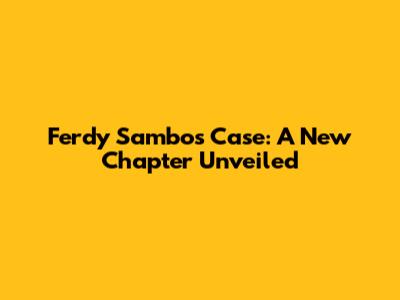 Ferdy Sambo's Case: A New Chapter Unveiled