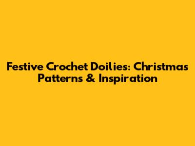 Festive Crochet Doilies: Christmas Patterns & Inspiration