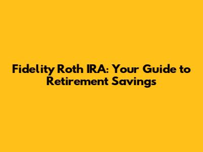 Fidelity Roth IRA: Your Guide to Retirement Savings