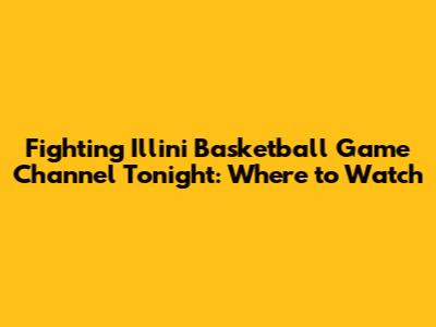 Fighting Illini Basketball Game Channel Tonight: Where to Watch