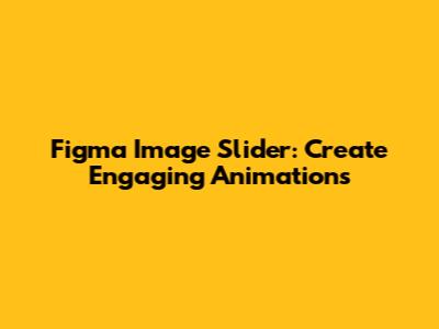Figma Image Slider: Create Engaging Animations