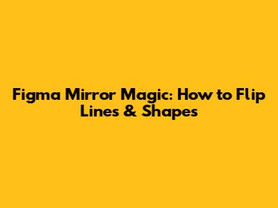 Figma Mirror Magic: How to Flip Lines & Shapes