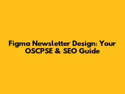 Figma Newsletter Design: Your OSCPSE & SEO Guide