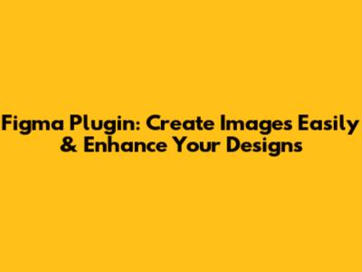 Figma Plugin: Create Images Easily & Enhance Your Designs